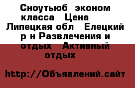 Сноутьюб 'эконом класса › Цена ­ 1 - Липецкая обл., Елецкий р-н Развлечения и отдых » Активный отдых   